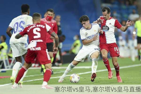 塞尔塔1比2皇马，战术深度解析与球员表现热议